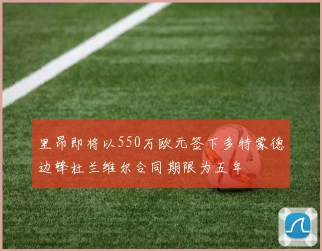 里昂即将以550万欧元签下多特蒙德边锋杜兰维尔合同期限为五年