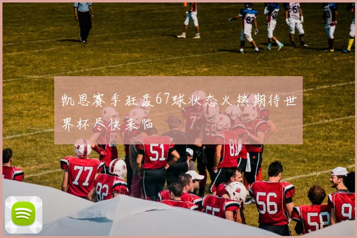 凯恩赛季狂轰67球状态火热期待世界杯尽快来临