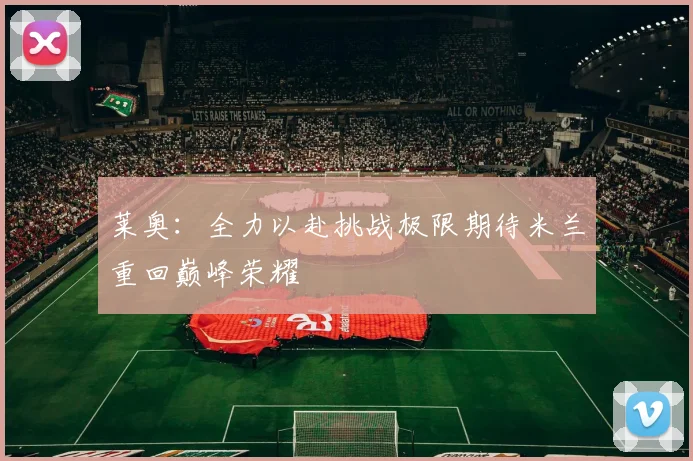 莱奥：全力以赴挑战极限期待米兰重回巅峰荣耀