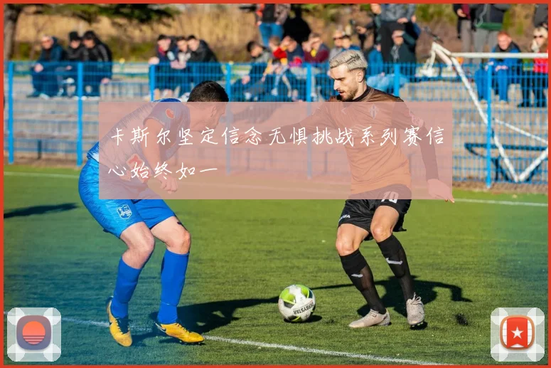 卡斯尔坚定信念无惧挑战系列赛信心始终如一