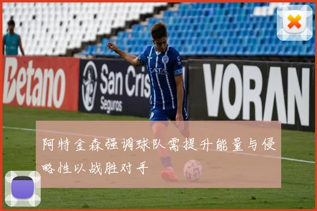 阿特金森强调球队需提升能量与侵略性以战胜对手