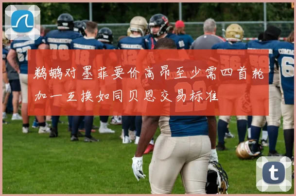 鹈鹕对墨菲要价高昂至少需四首轮加一互换如同贝恩交易标准