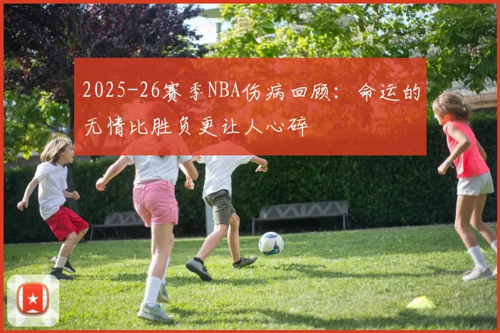 2025-26赛季NBA伤病回顾：命运的无情比胜负更让人心碎