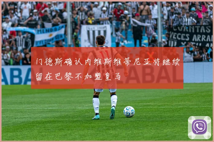 门德斯确认内维斯维蒂尼亚将继续留在巴黎不加盟皇马