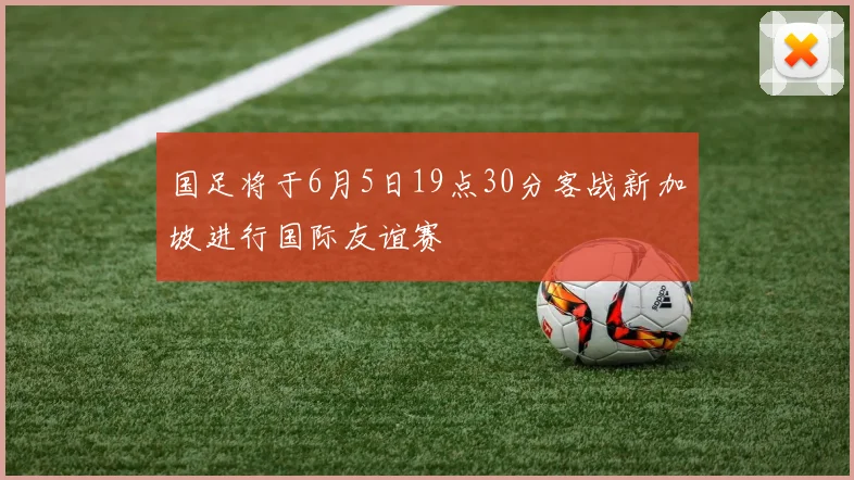 国足将于6月5日19点30分客战新加坡进行国际友谊赛