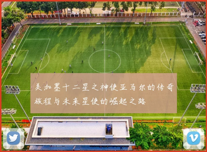 美加墨十二星之神使亚马尔的传奇旅程与未来星使的崛起之路