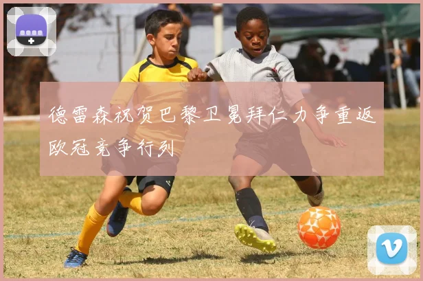 德雷森祝贺巴黎卫冕拜仁力争重返欧冠竞争行列
