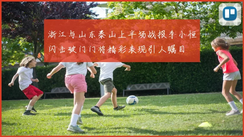 浙江与山东泰山上半场战报李小恒闪击破门门将精彩表现引人瞩目